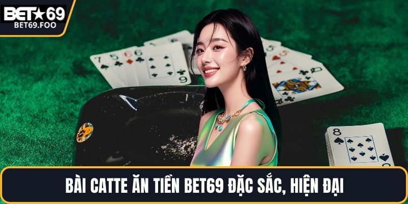 Bài catte ăn tiền BET69 đặc sắc, hiện đại