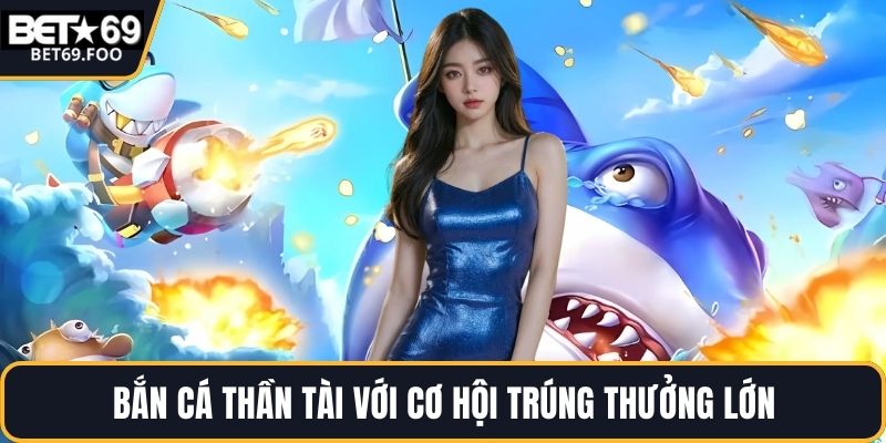 Bắn cá thần tài với cơ hội trúng thưởng lớn