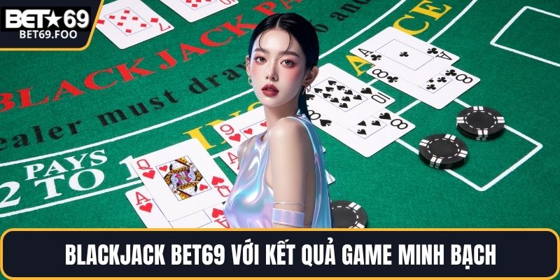 Blackjack BET69 với kết quả game minh bạch