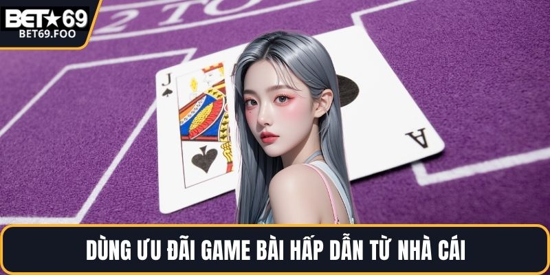 Dùng ưu đãi game bài hấp dẫn từ nhà cái