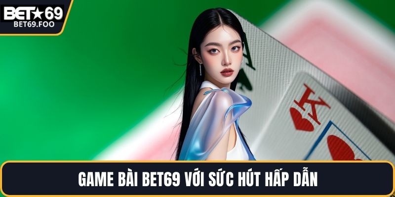 Game bài BET69 với sức hút hấp dẫn