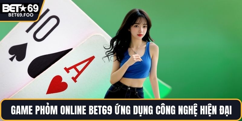 Game phỏm online BET69 ứng dụng công nghệ hiện đại