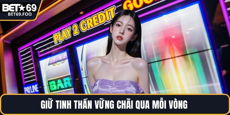Giữ tinh thần vững chãi qua mỗi vòng 