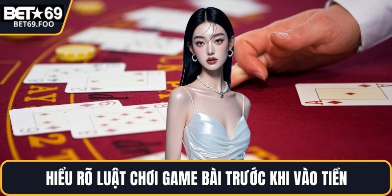 Hiểu rõ luật chơi game bài trước khi vào tiền