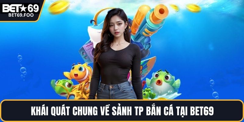 Khái quát chung về sảnh TP bắn cá tại BET69