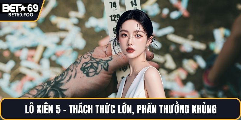 Lô xiên 5 - thách thức lớn, phần thưởng khủng
