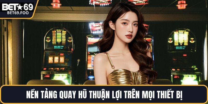 Nền tảng quay hũ thuận lợi trên mọi thiết bị