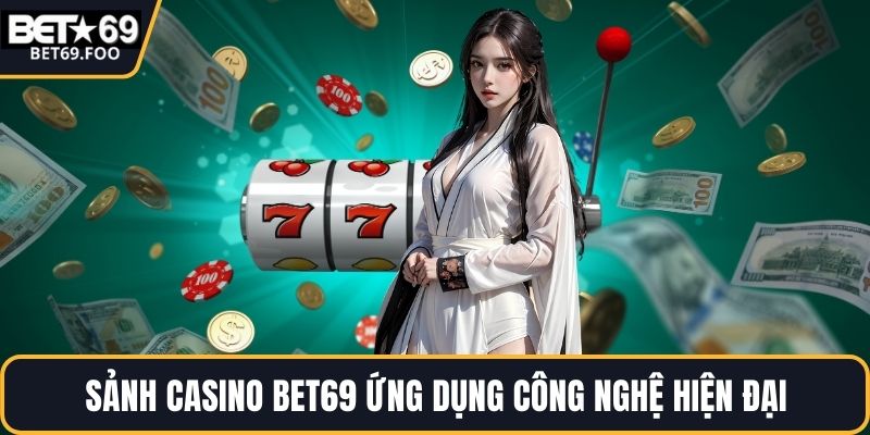 Sảnh casino BET69 ứng dụng công nghệ hiện đại