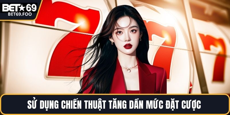 Sử dụng chiến thuật tăng dần mức đặt cược 