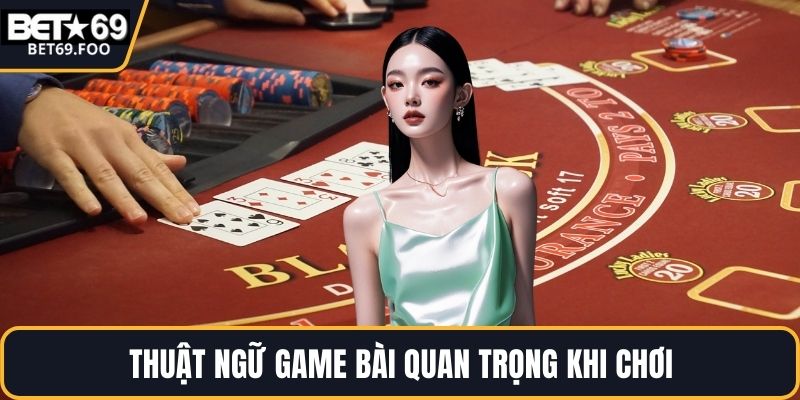 Thuật ngữ game bài quan trọng khi chơi