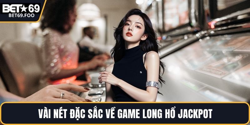 Vài nét đặc sắc về game Long Hổ Jackpot