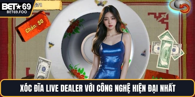 Xóc đĩa live dealer với công nghệ hiện đại nhất